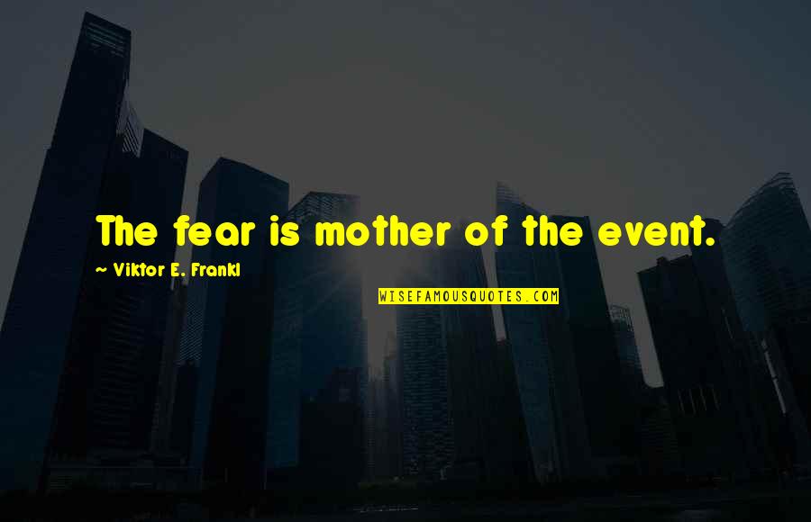 Ranney Quotes By Viktor E. Frankl: The fear is mother of the event.