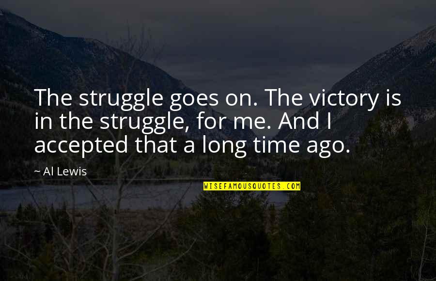 Rannie Huang Quotes By Al Lewis: The struggle goes on. The victory is in Rannie Huang Quotes By Al Lewis: The struggle goes on. The victory is in