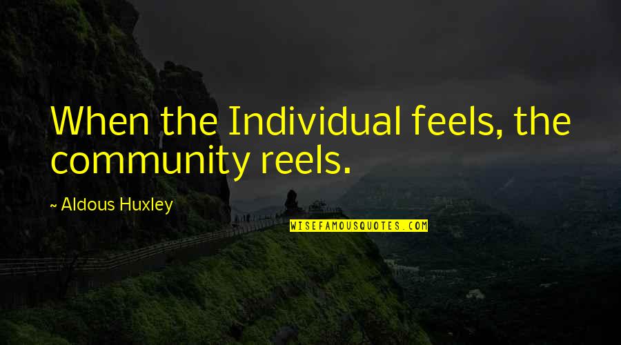 Rannie Teodoro Quotes By Aldous Huxley: When the Individual feels, the community reels. Rannie Teodoro Quotes By Aldous Huxley: When the Individual feels, the community reels.