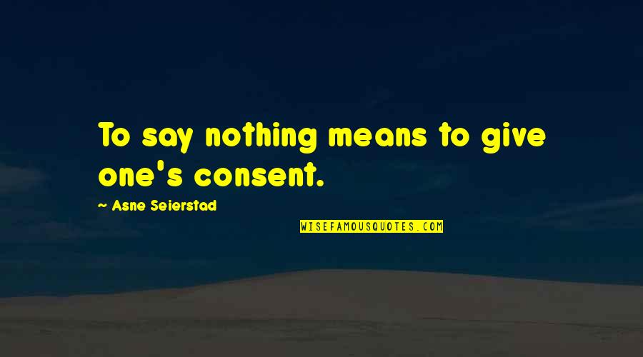 Rannou And Associates Quotes By Asne Seierstad: To say nothing means to give one's consent. Rannou And Associates Quotes By Asne Seierstad: To say nothing means to give one's consent.