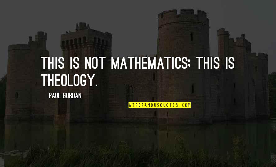 Rannou And Associates Quotes By Paul Gordan: This is not mathematics; this is theology. Rannou And Associates Quotes By Paul Gordan: This is not mathematics; this is theology.