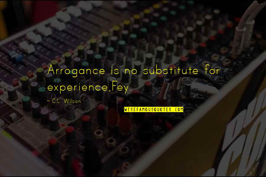 Rannveig Guicharnaud Quotes By C.L. Wilson: Arrogance is no substitute for experience,Fey. Rannveig Guicharnaud Quotes By C.L. Wilson: Arrogance is no substitute for experience,Fey.