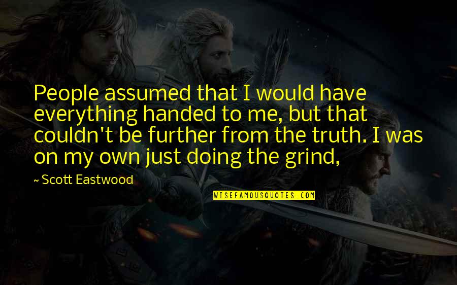Rannvijay Singha Quotes By Scott Eastwood: People assumed that I would have everything handed Rannvijay Singha Quotes By Scott Eastwood: People assumed that I would have everything handed