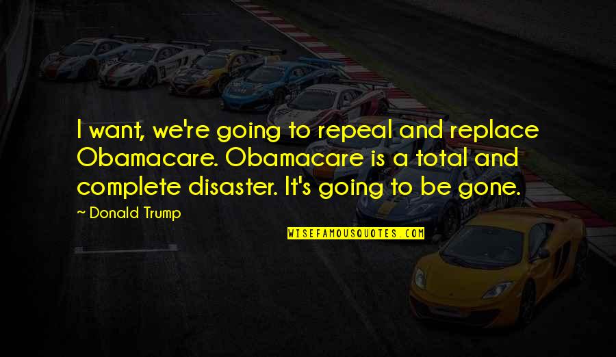 Ranoush Quotes By Donald Trump: I want, we're going to repeal and replace