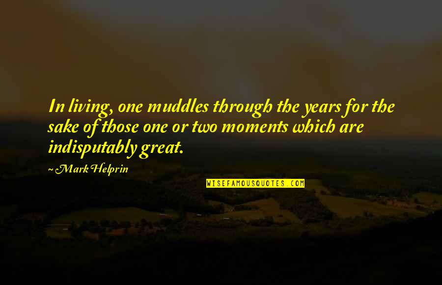 Ransbottom Jardiniere Quotes By Mark Helprin: In living, one muddles through the years for Ransbottom Jardiniere Quotes By Mark Helprin: In living, one muddles through the years for