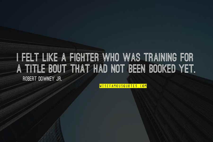 Ransbottom Pottery Quotes By Robert Downey Jr.: I felt like a fighter who was training Ransbottom Pottery Quotes By Robert Downey Jr.: I felt like a fighter who was training