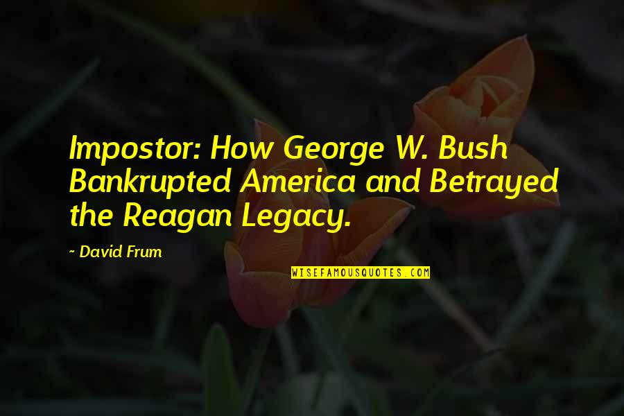 Ranschaert Bvba Quotes By David Frum: Impostor: How George W. Bush Bankrupted America and