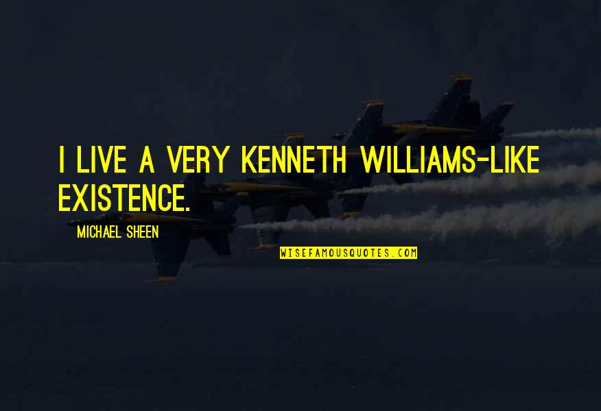 Ranschaert Bvba Quotes By Michael Sheen: I live a very Kenneth Williams-like existence. Ranschaert Bvba Quotes By Michael Sheen: I live a very Kenneth Williams-like existence.