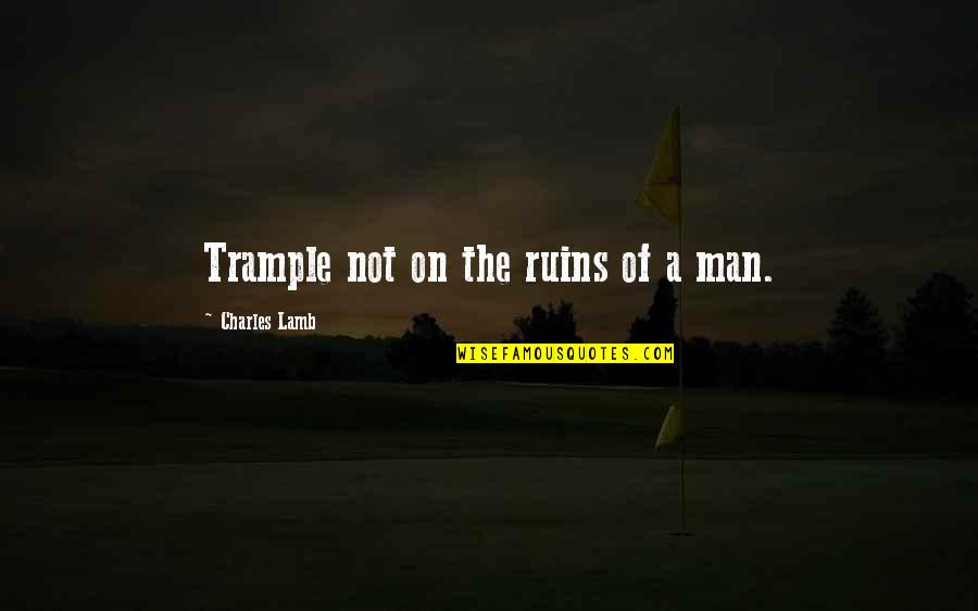 Ransford Doherty Quotes By Charles Lamb: Trample not on the ruins of a man. Ransford Doherty Quotes By Charles Lamb: Trample not on the ruins of a man.