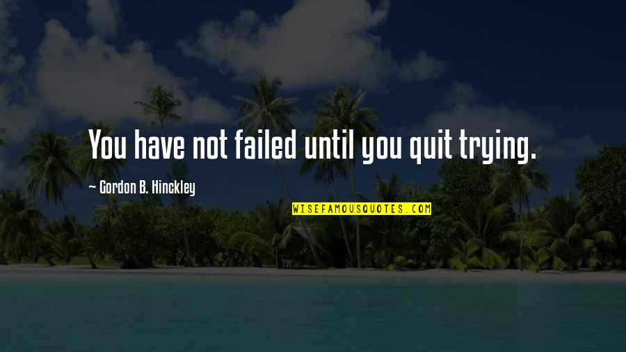 Ransom Eli Olds Quotes By Gordon B. Hinckley: You have not failed until you quit trying.