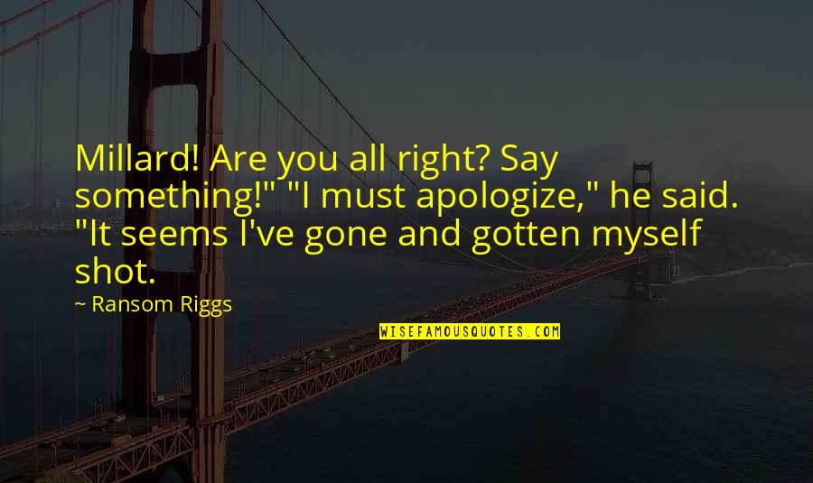 Ransom Quotes By Ransom Riggs: Millard! Are you all right? Say something!" "I Ransom Quotes By Ransom Riggs: Millard! Are you all right? Say something!" "I