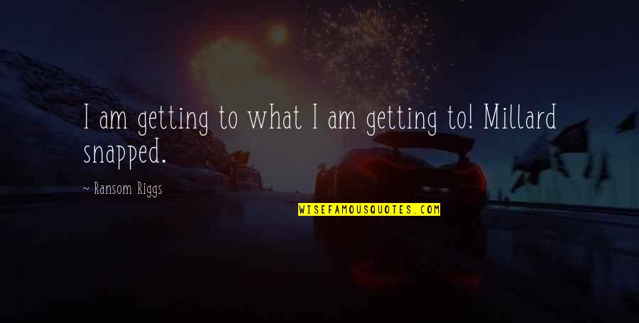 Ransom Quotes By Ransom Riggs: I am getting to what I am getting Ransom Quotes By Ransom Riggs: I am getting to what I am getting