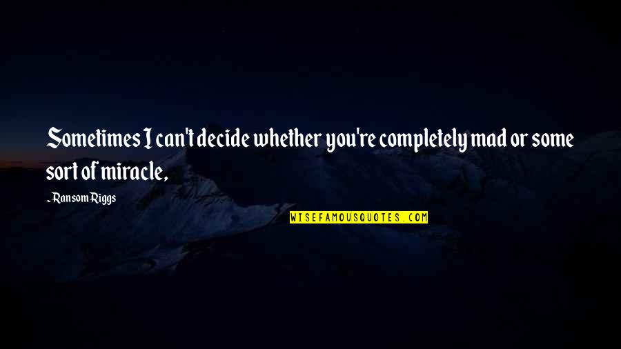 Ransom Quotes By Ransom Riggs: Sometimes I can't decide whether you're completely mad