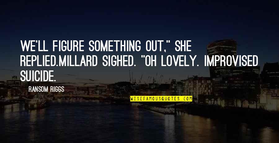 Ransom Quotes By Ransom Riggs: We'll figure something out," She replied.Millard sighed. "Oh Ransom Quotes By Ransom Riggs: We'll figure something out," She replied.Millard sighed. "Oh