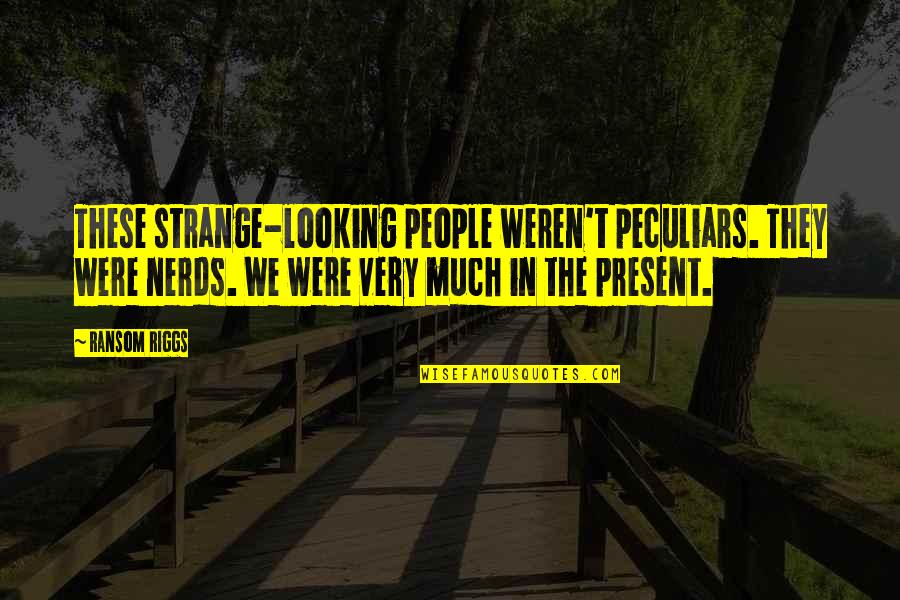 Ransom Quotes By Ransom Riggs: These strange-looking people weren't peculiars. They were nerds. Ransom Quotes By Ransom Riggs: These strange-looking people weren't peculiars. They were nerds.