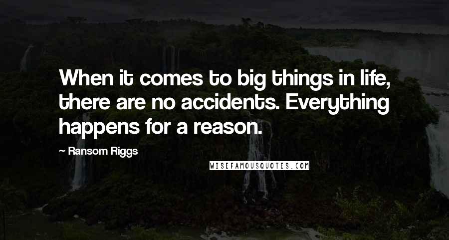 Ransom Riggs quotes: When it comes to big things in life, there are no accidents. Everything happens for a reason.