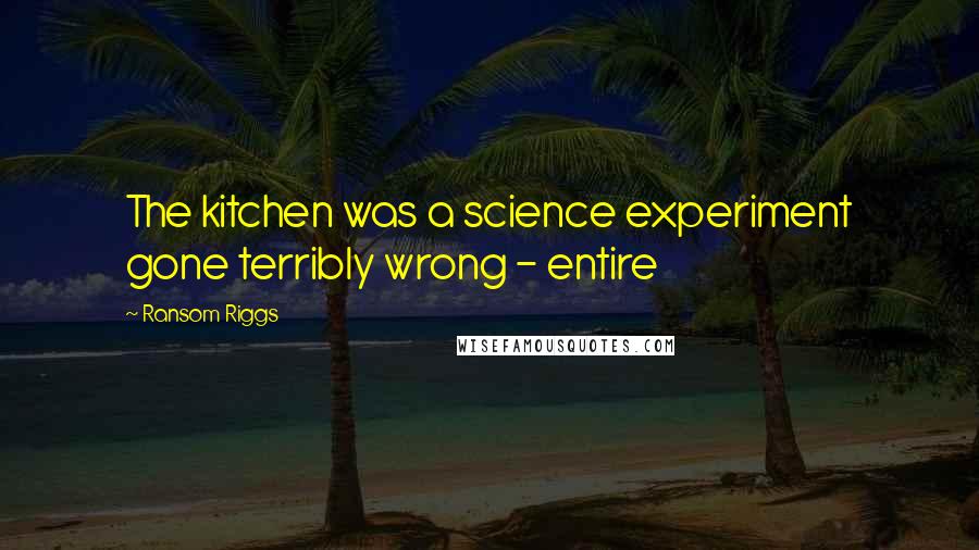 Ransom Riggs quotes: The kitchen was a science experiment gone terribly wrong - entire