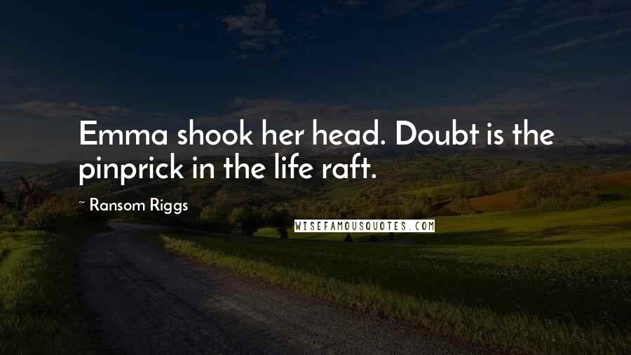 Ransom Riggs quotes: Emma shook her head. Doubt is the pinprick in the life raft.