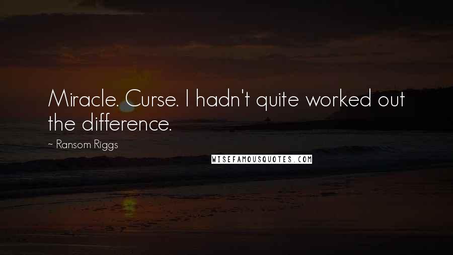 Ransom Riggs quotes: Miracle. Curse. I hadn't quite worked out the difference.