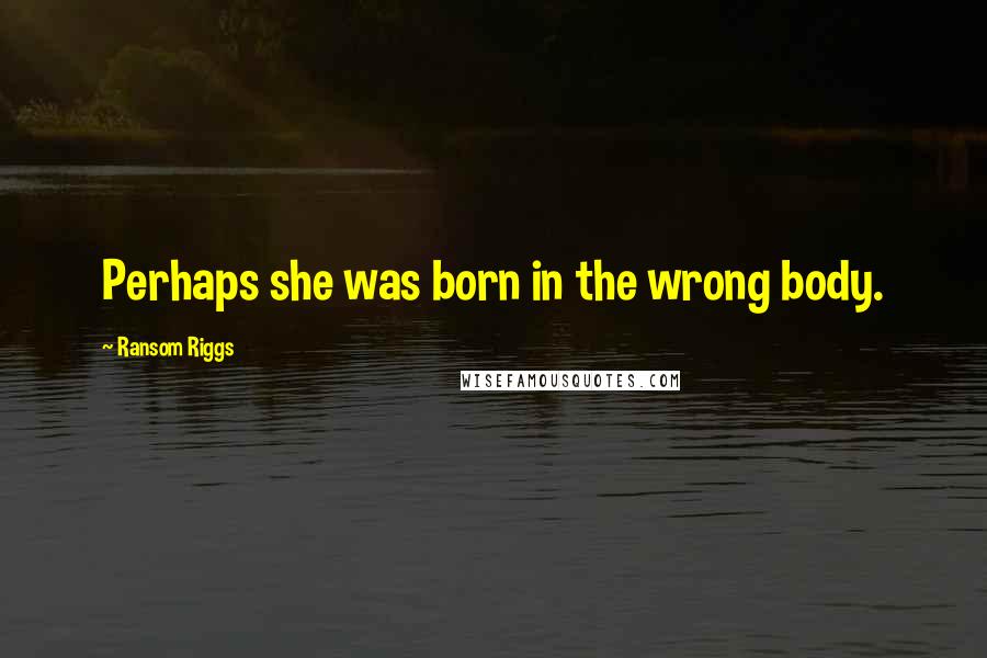 Ransom Riggs quotes: Perhaps she was born in the wrong body.