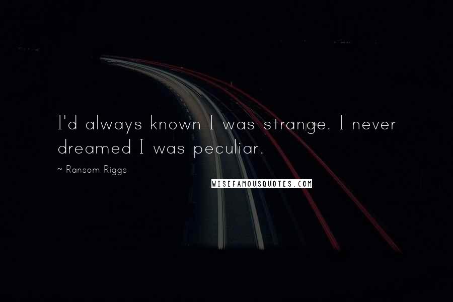 Ransom Riggs quotes: I'd always known I was strange. I never dreamed I was peculiar.