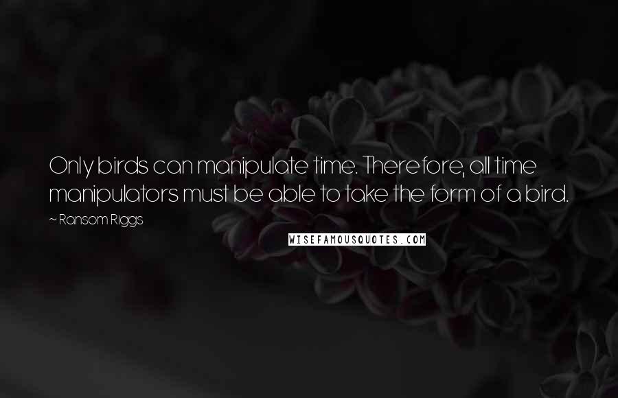 Ransom Riggs quotes: Only birds can manipulate time. Therefore, all time manipulators must be able to take the form of a bird.