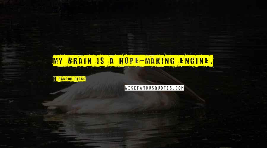 Ransom Riggs quotes: my brain is a hope-making engine.