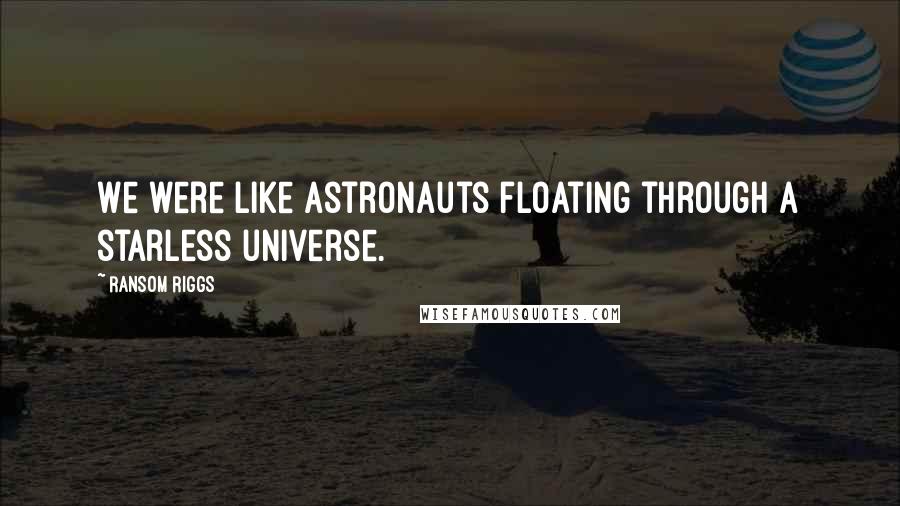 Ransom Riggs quotes: We were like astronauts floating through a starless universe.