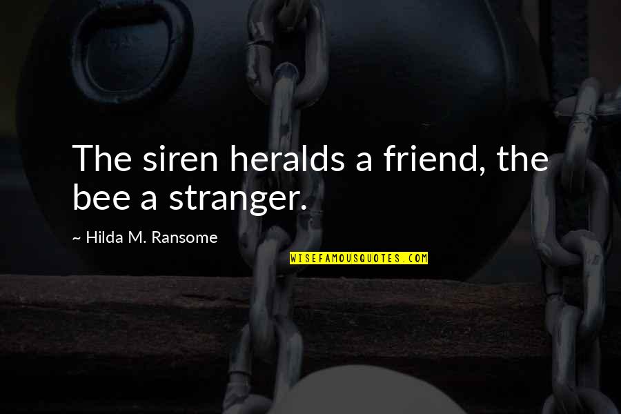 Ransome Quotes By Hilda M. Ransome: The siren heralds a friend, the bee a Ransome Quotes By Hilda M. Ransome: The siren heralds a friend, the bee a