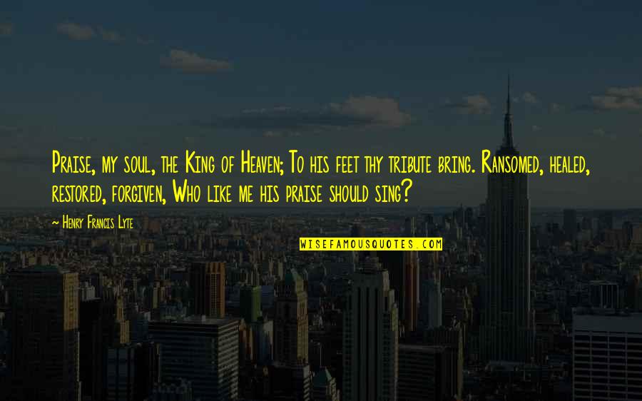 Ransomed Healed Quotes By Henry Francis Lyte: Praise, my soul, the King of Heaven; To