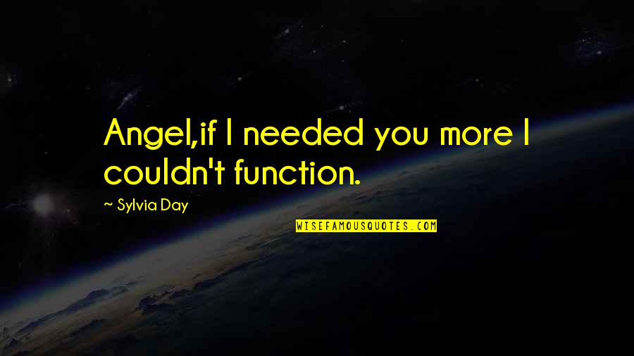 Ransomes Mower Quotes By Sylvia Day: Angel,if I needed you more I couldn't function.