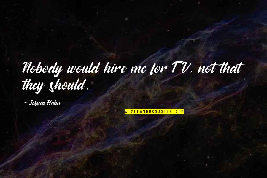 Ranstein Quotes By Jessica Hahn: Nobody would hire me for TV, not that Ranstein Quotes By Jessica Hahn: Nobody would hire me for TV, not that