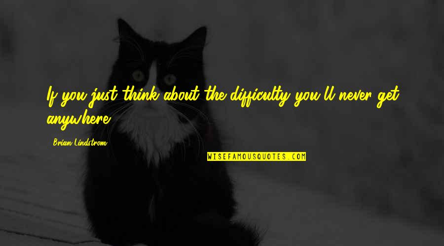 Ranstrom Quotes By Brian Lindstrom: If you just think about the difficulty you'll Ranstrom Quotes By Brian Lindstrom: If you just think about the difficulty you'll