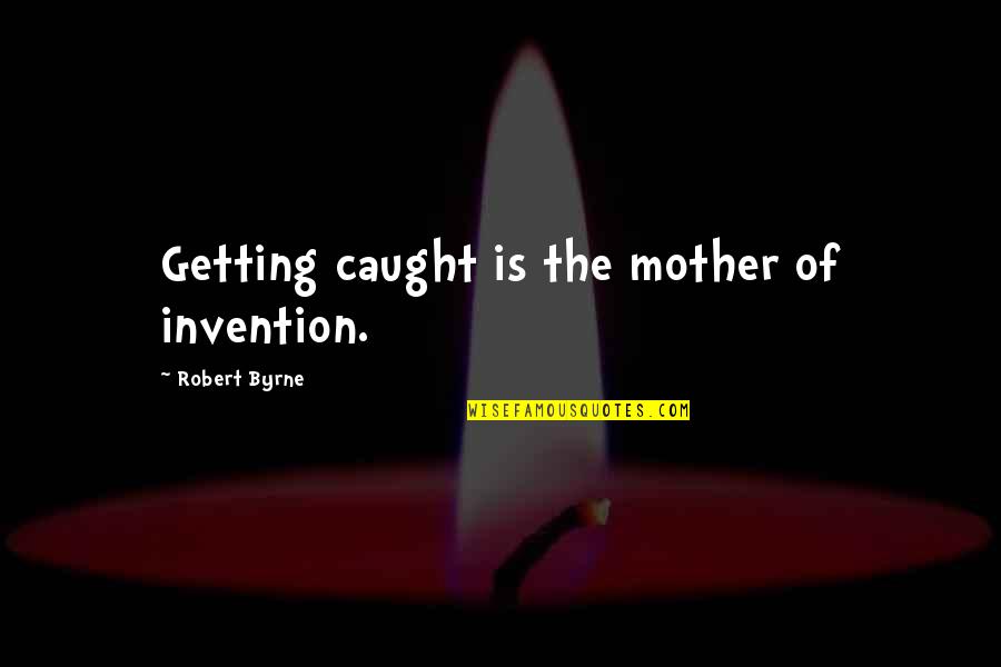 Ransuil Quotes By Robert Byrne: Getting caught is the mother of invention. Ransuil Quotes By Robert Byrne: Getting caught is the mother of invention.