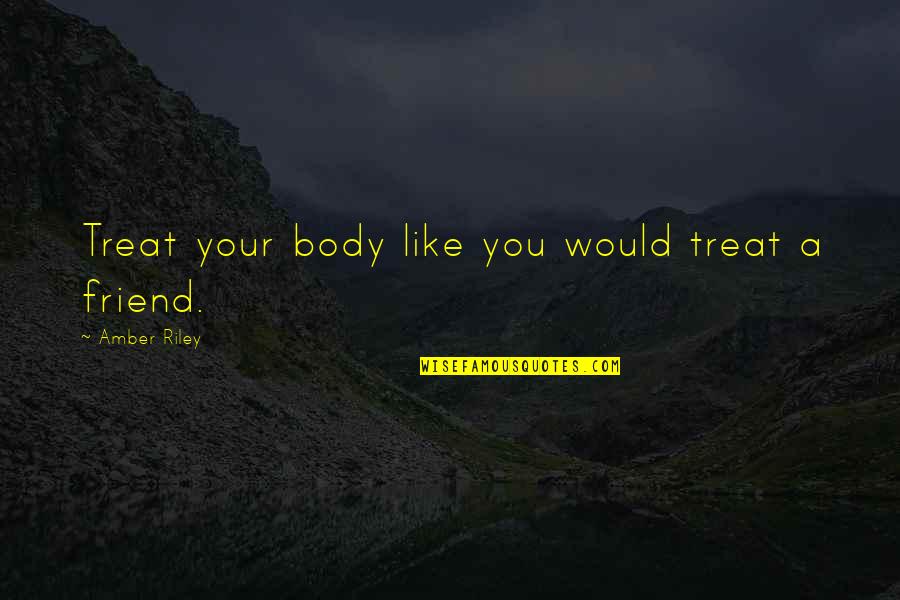 Ranted Monster Quotes By Amber Riley: Treat your body like you would treat a Ranted Monster Quotes By Amber Riley: Treat your body like you would treat a