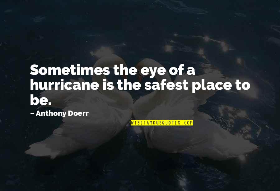 Rantella Quotes By Anthony Doerr: Sometimes the eye of a hurricane is the Rantella Quotes By Anthony Doerr: Sometimes the eye of a hurricane is the