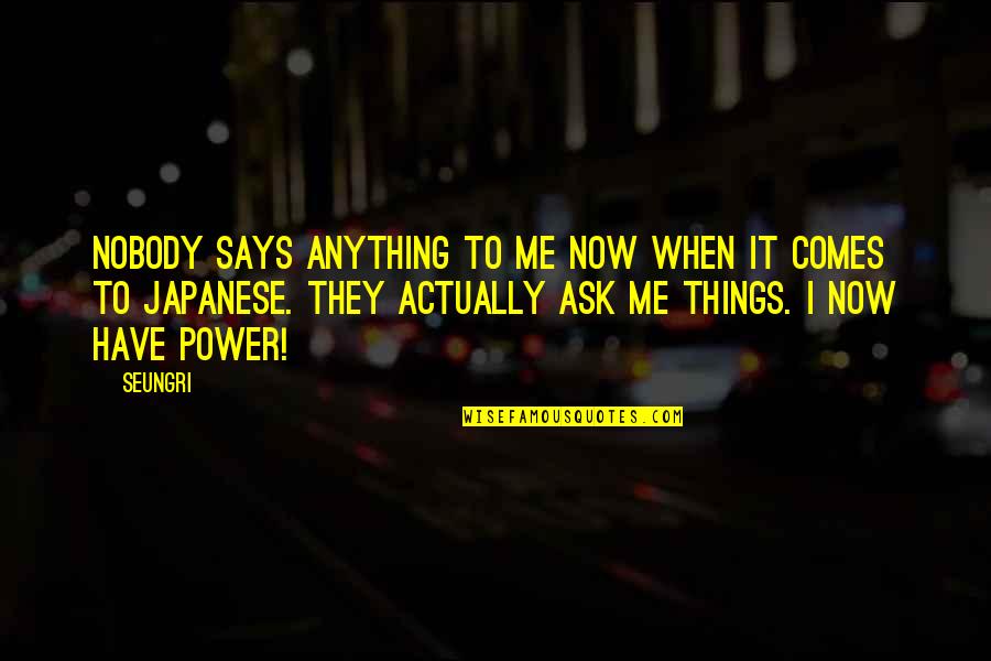 Ranten Saddles Quotes By Seungri: Nobody says anything to me now when it Ranten Saddles Quotes By Seungri: Nobody says anything to me now when it
