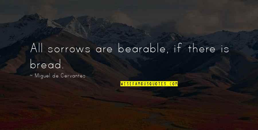 Rantipoles Quotes By Miguel De Cervantes: All sorrows are bearable, if there is bread. Rantipoles Quotes By Miguel De Cervantes: All sorrows are bearable, if there is bread.