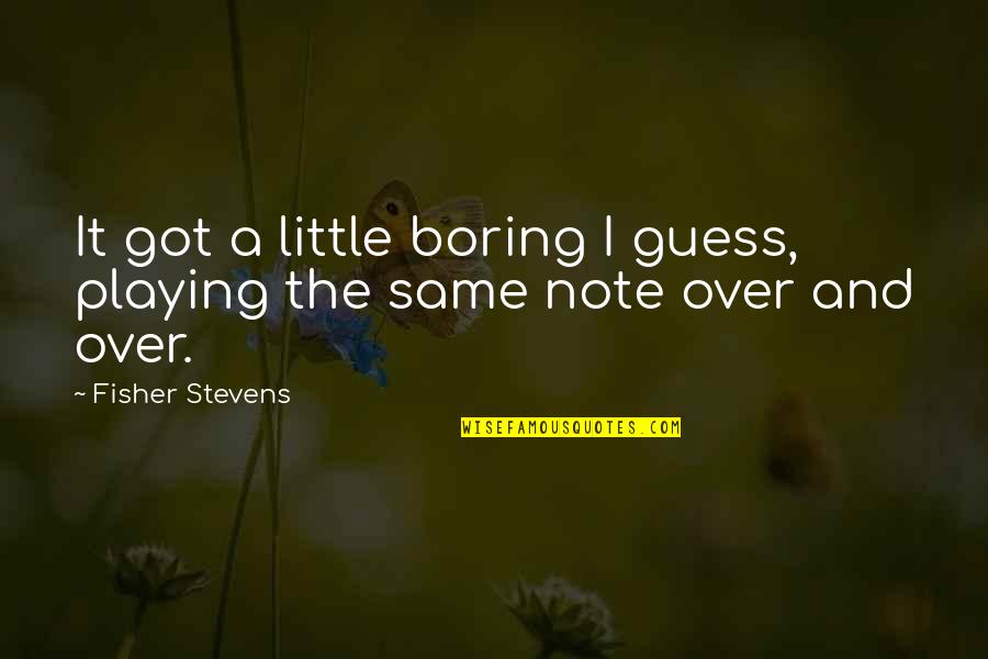 Rantose Quotes By Fisher Stevens: It got a little boring I guess, playing