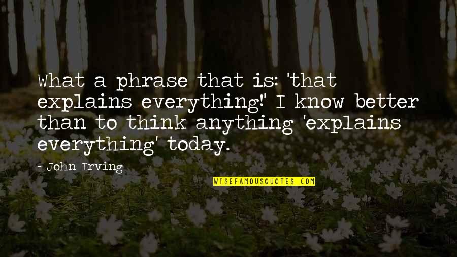 Rantost Quotes By John Irving: What a phrase that is: 'that explains everything!'