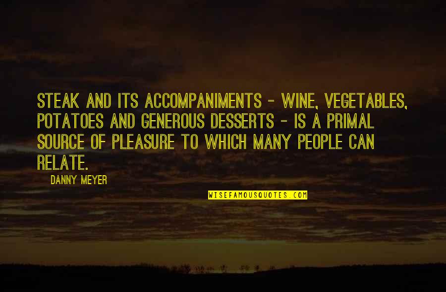 Rants Quotes By Danny Meyer: Steak and its accompaniments - wine, vegetables, potatoes Rants Quotes By Danny Meyer: Steak and its accompaniments - wine, vegetables, potatoes