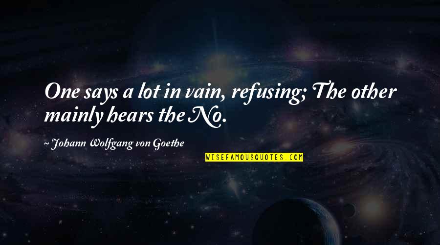 Rants Quotes By Johann Wolfgang Von Goethe: One says a lot in vain, refusing; The Rants Quotes By Johann Wolfgang Von Goethe: One says a lot in vain, refusing; The