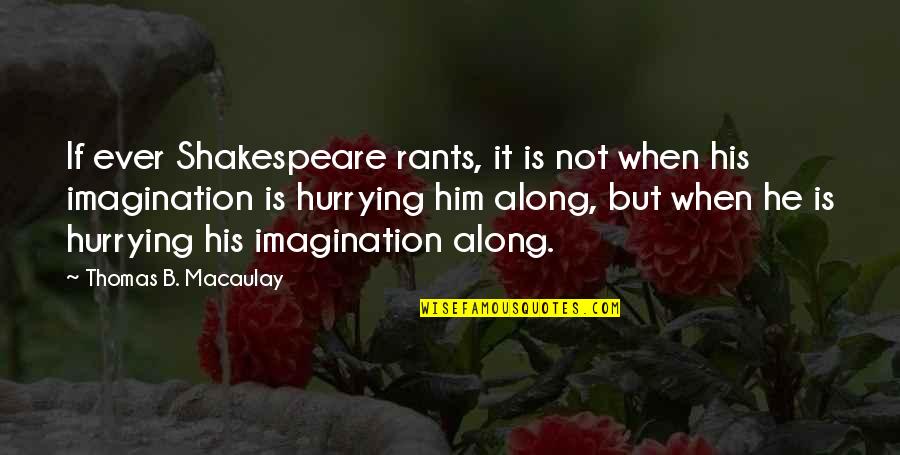 Rants Quotes By Thomas B. Macaulay: If ever Shakespeare rants, it is not when Rants Quotes By Thomas B. Macaulay: If ever Shakespeare rants, it is not when