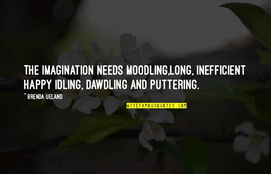 Rants Raves Quotes By Brenda Ueland: The imagination needs moodling,long, inefficient happy idling, dawdling Rants Raves Quotes By Brenda Ueland: The imagination needs moodling,long, inefficient happy idling, dawdling