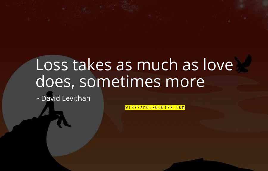 Rants Raves Quotes By David Levithan: Loss takes as much as love does, sometimes Rants Raves Quotes By David Levithan: Loss takes as much as love does, sometimes