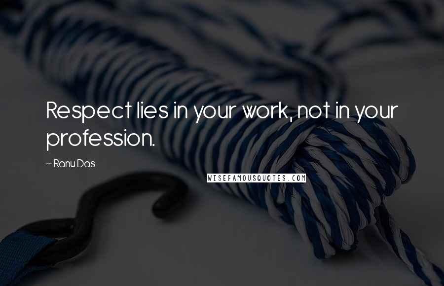 Ranu Das quotes: Respect lies in your work, not in your profession.