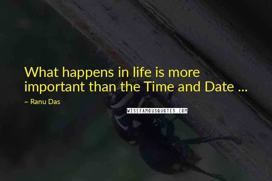 Ranu Das quotes: What happens in life is more important than the Time and Date ...