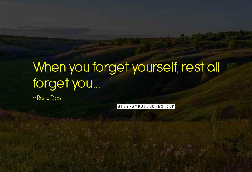 Ranu Das quotes: When you forget yourself, rest all forget you...