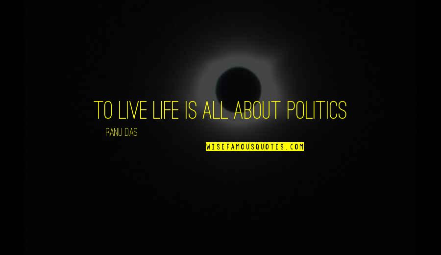 Ranu Quotes By Ranu Das: To live life is all about politics
