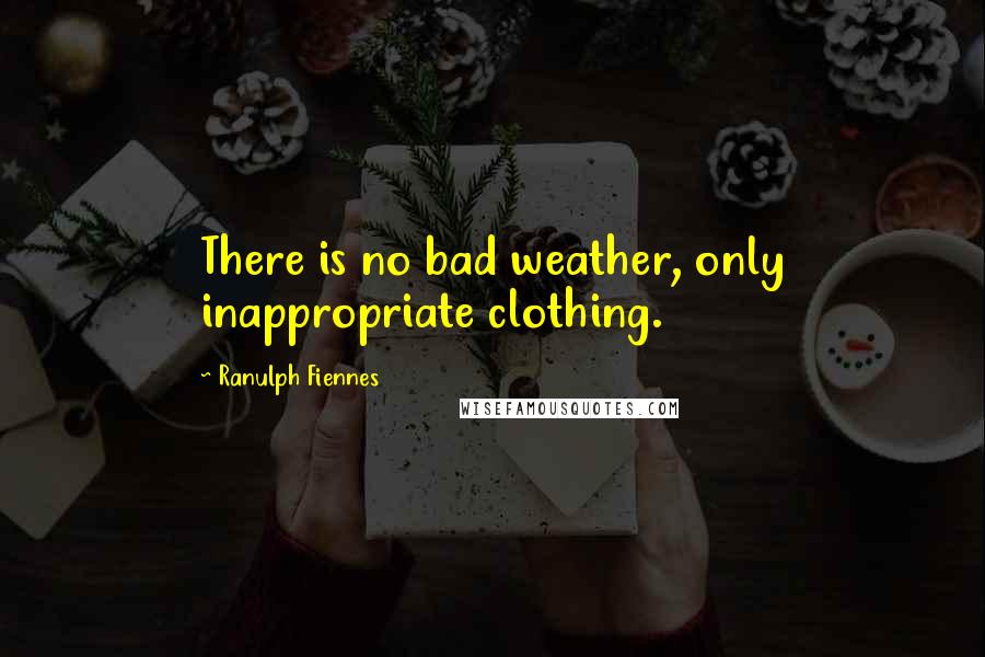 Ranulph Fiennes quotes: There is no bad weather, only inappropriate clothing.